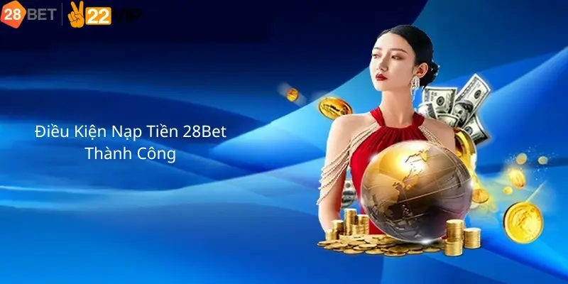 Điều Kiện Nạp Tiền 28Bet Thành Công 